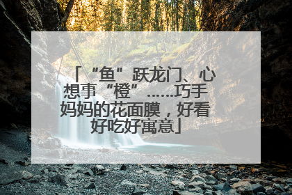“鱼”跃龙门、心想事“橙”……巧手妈妈的花面膜，好看好吃好寓意