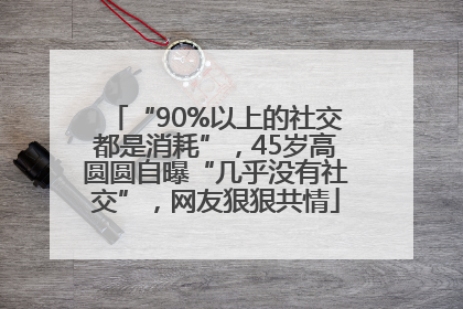 “90%以上的社交都是消耗”，45岁高圆圆自曝“几乎没有社交”，网友狠狠共情
