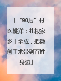 “90后”村医姚洋：扎根家乡十余载，把微创手术带到百姓身边