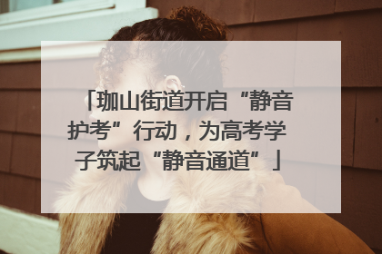 珈山街道开启“静音护考”行动，为高考学子筑起“静音通道”