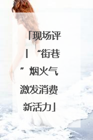 现场评丨“街巷”烟火气激发消费新活力