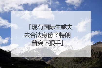 现有国际生或失去合法身份？特朗普突下狠手