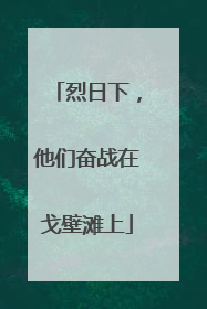 烈日下，他们奋战在戈壁滩上