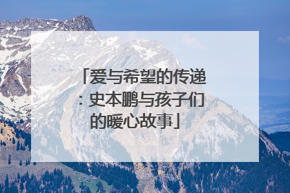 爱与希望的传递：史本鹏与孩子们的暖心故事