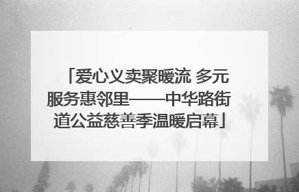 爱心义卖聚暖流 多元服务惠邻里——中华路街道公益慈善季温暖启幕