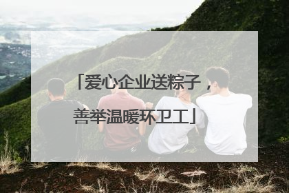 爱心企业送粽子，善举温暖环卫工