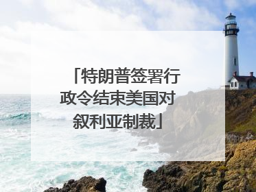 特朗普签署行政令结束美国对叙利亚制裁