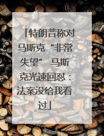 特朗普称对马斯克“非常失望” 马斯克光速回怼：法案没给我看过