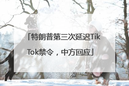 特朗普第三次延迟TikTok禁令，中方回应
