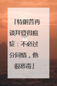 特朗普再谈拜登得癌症：不必过分同情，他很恶毒