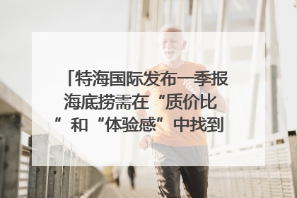 特海国际发布一季报 海底捞需在“质价比”和“体验感”中找到平衡｜新经济观察