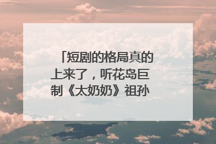短剧的格局真的上来了，听花岛巨制《太奶奶》祖孙戏里藏着家国情
