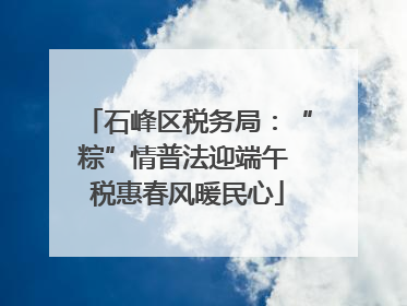 石峰区税务局：“粽”情普法迎端午 税惠春风暖民心