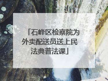 石峰区检察院为外卖配送员送上民法典普法课