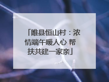 睢县恒山村：浓情端午暖人心 帮扶共建一家亲