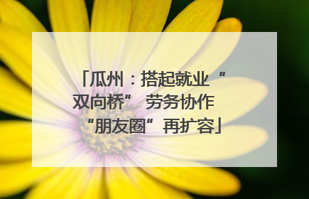 瓜州：搭起就业“双向桥” 劳务协作“朋友圈”再扩容