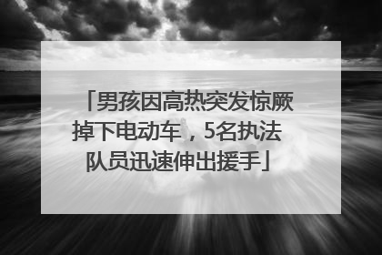 男孩因高热突发惊厥掉下电动车，5名执法队员迅速伸出援手