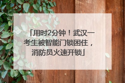 用时2分钟！武汉一考生被智能门锁困住，消防员火速开锁