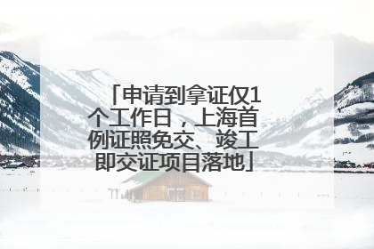 申请到拿证仅1个工作日，上海首例证照免交、竣工即交证项目落地