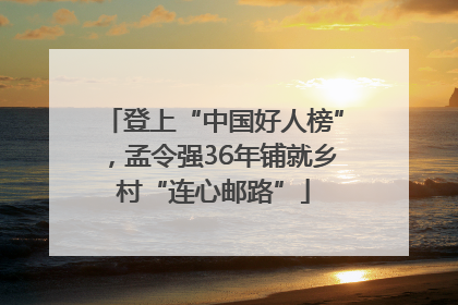 登上“中国好人榜”，孟令强36年铺就乡村“连心邮路”