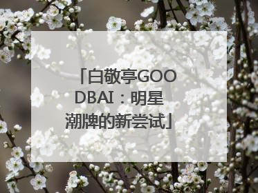 白敬亭GOODBAI：明星潮牌的新尝试