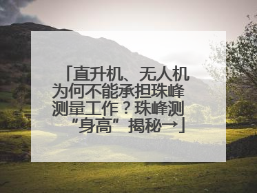 直升机、无人机为何不能承担珠峰测量工作？珠峰测“身高”揭秘→