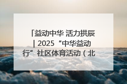 益动中华 活力拱辰｜2025“中华益动行”社区体育活动（北京站）盛大启动