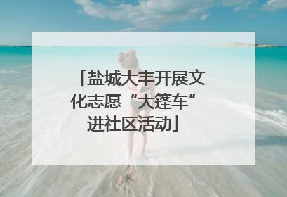 盐城大丰开展文化志愿“大篷车”进社区活动
