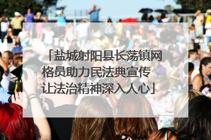 盐城射阳县长荡镇网格员助力民法典宣传 让法治精神深入人心