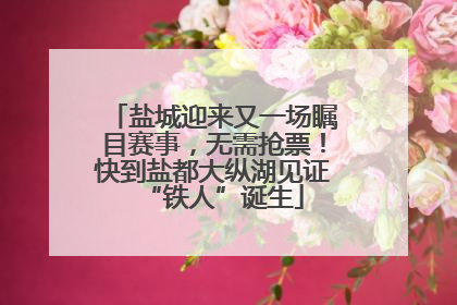 盐城迎来又一场瞩目赛事，无需抢票！快到盐都大纵湖见证“铁人”诞生