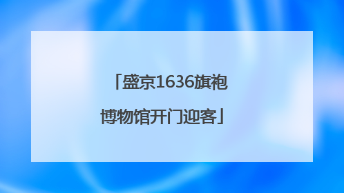 盛京1636旗袍博物馆开门迎客