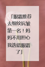 眼霜推荐去细纹抗皱第一名！妈妈不用担心我选错眼霜了