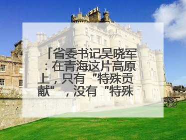 省委书记吴晓军：在青海这片高原上，只有“特殊贡献”，没有“特殊待遇”