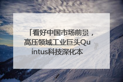 看好中国市场前景，高压领域工业巨头Quintus科技深化本土策略，构建全方位服务亚太区总部