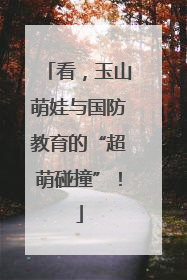 看，玉山萌娃与国防教育的“超萌碰撞”！