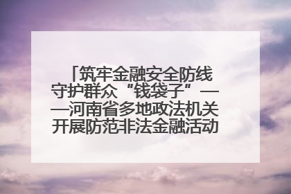 筑牢金融安全防线 守护群众“钱袋子”——河南省多地政法机关开展防范非法金融活动普法宣传活动