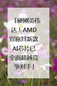 硬刚英伟达！AMD宣称其新款AI芯片已全面超越竞争对手
