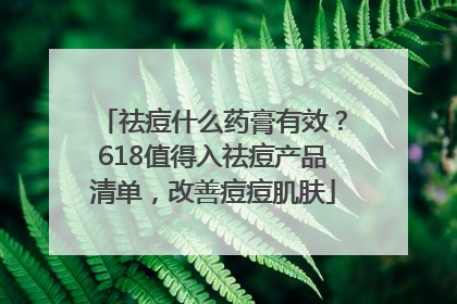 祛痘什么药膏有效？618值得入祛痘产品清单，改善痘痘肌肤