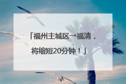 福州主城区→福清，将缩短20分钟！