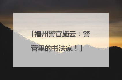 福州警官施云：警营里的书法家！