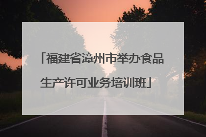 福建省漳州市举办食品生产许可业务培训班