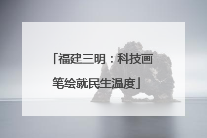 福建三明：科技画笔绘就民生温度