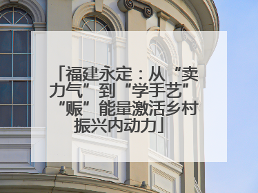 福建永定：从“卖力气”到“学手艺”“赈”能量激活乡村振兴内动力