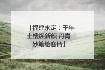 福建永定：千年土楼焕新颜 丹青妙笔绘客情