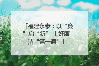 福建永泰：以“廉”启“新” 上好廉洁“第一课”