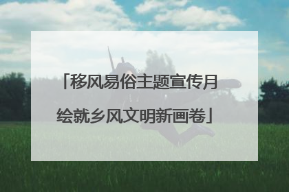 移风易俗主题宣传月 绘就乡风文明新画卷