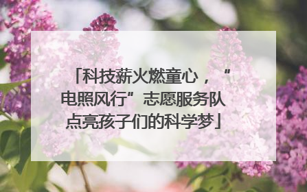 科技薪火燃童心，“电照风行”志愿服务队点亮孩子们的科学梦