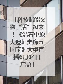 科技赋能文物“活”起来！《沿着中原大遗址走廊寻国宝》大型直播6月14日启幕
