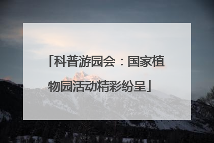 科普游园会：国家植物园活动精彩纷呈