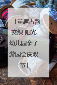 童趣古韵交织 阳光幼儿园亲子游园会庆双节